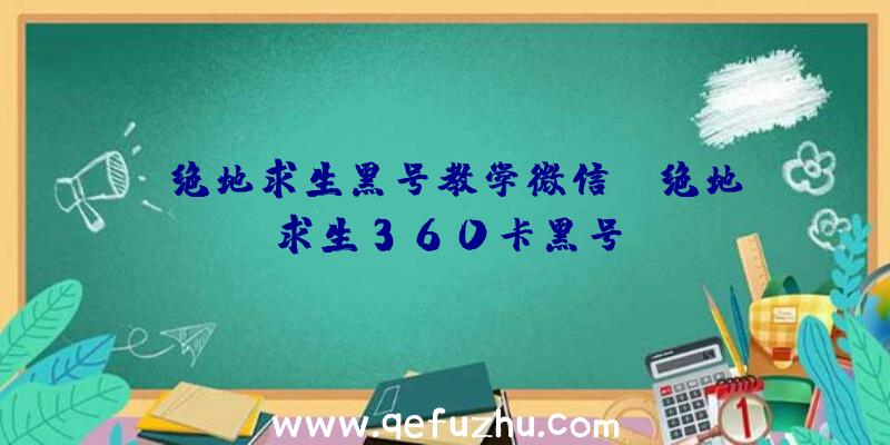 「绝地求生黑号教学微信」|绝地求生360卡黑号